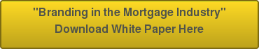 "Branding in the Mortgage Industry"Download White Paper Here